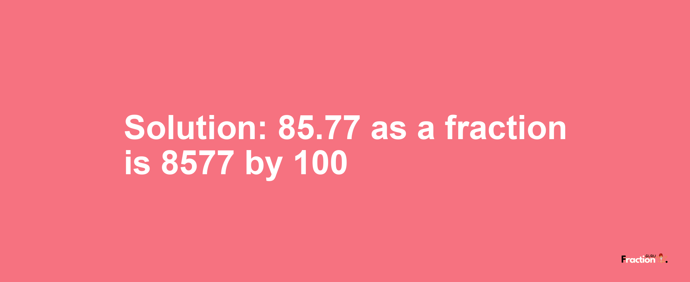 Solution:85.77 as a fraction is 8577/100